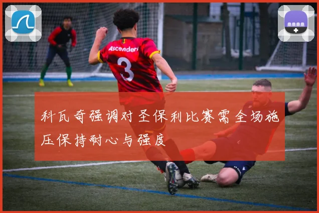科瓦奇强调对圣保利比赛需全场施压保持耐心与强度