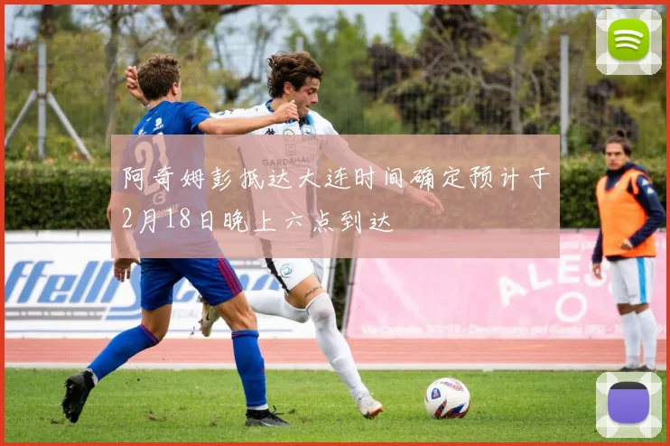 阿奇姆彭抵达大连时间确定预计于2月18日晚上六点到达