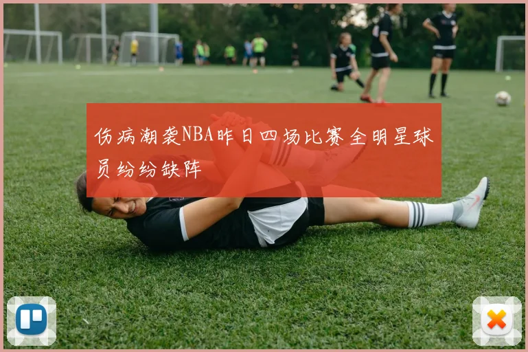 伤病潮袭NBA昨日四场比赛全明星球员纷纷缺阵