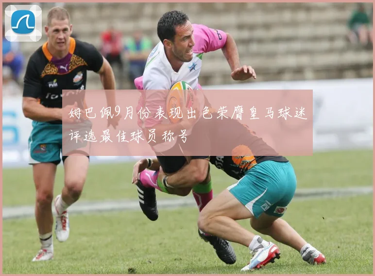 姆巴佩9月份表现出色荣膺皇马球迷评选最佳球员称号