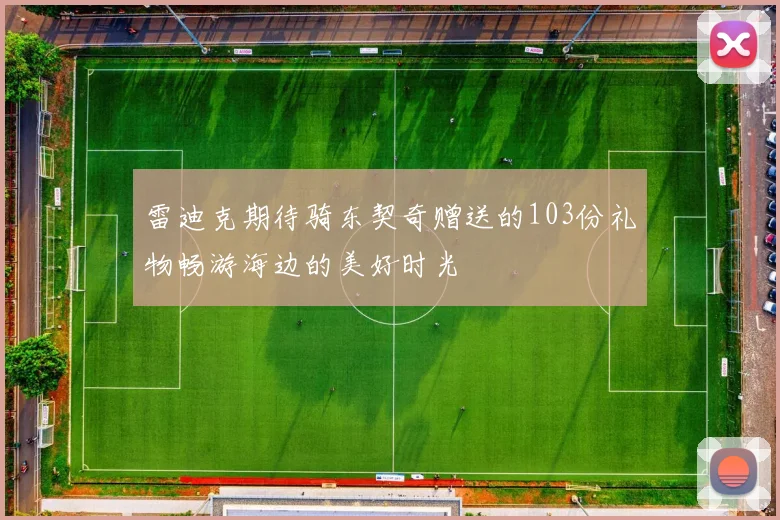 雷迪克期待骑东契奇赠送的103份礼物畅游海边的美好时光
