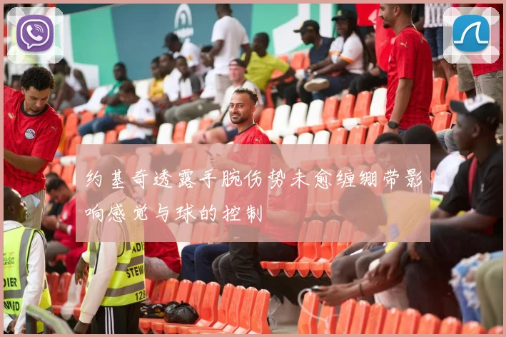 约基奇透露手腕伤势未愈缠绷带影响感觉与球的控制