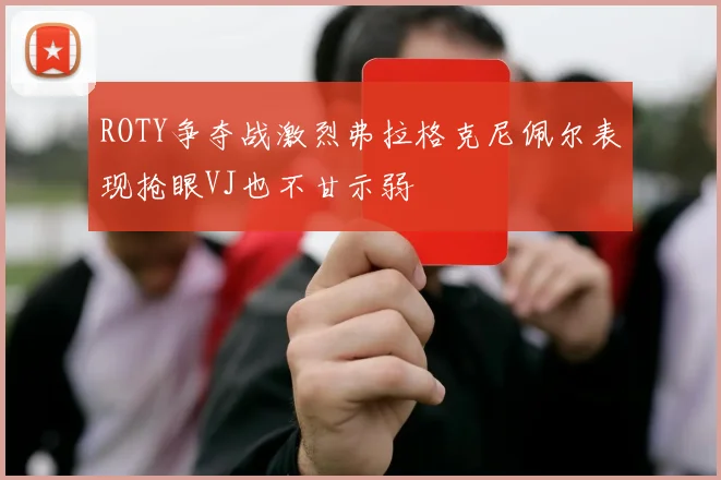 ROTY争夺战激烈弗拉格克尼佩尔表现抢眼VJ也不甘示弱