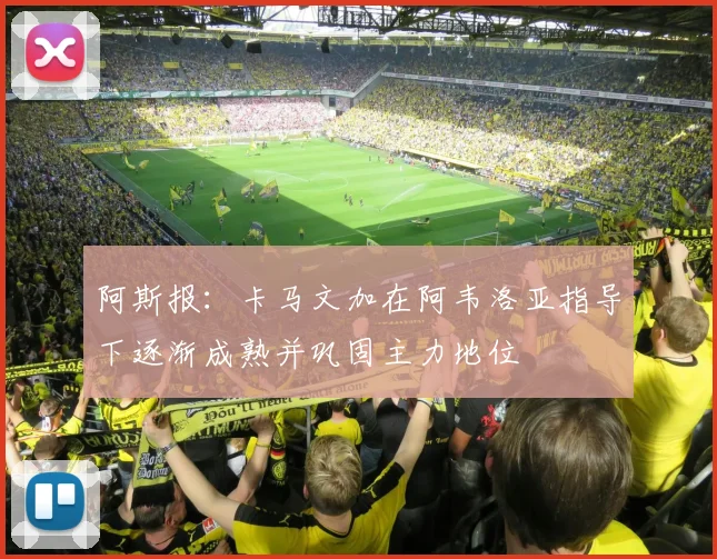 阿斯报：卡马文加在阿韦洛亚指导下逐渐成熟并巩固主力地位