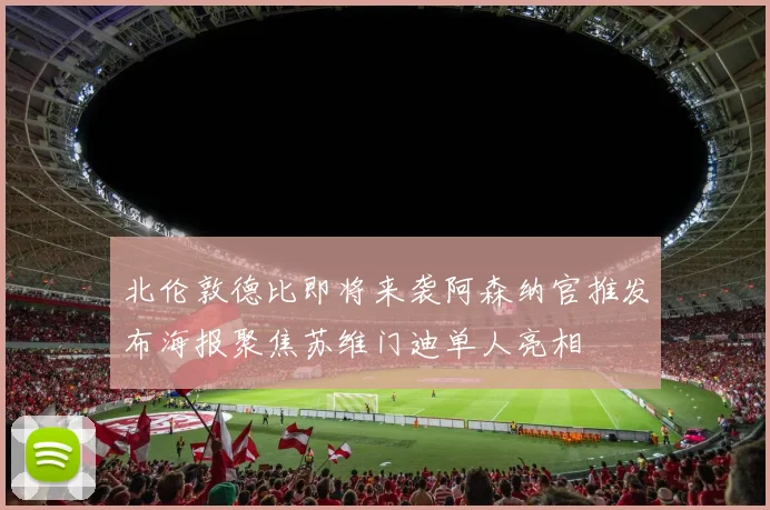 北伦敦德比即将来袭阿森纳官推发布海报聚焦苏维门迪单人亮相