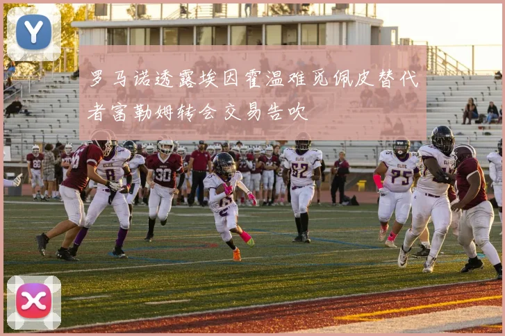 罗马诺透露埃因霍温难觅佩皮替代者富勒姆转会交易告吹