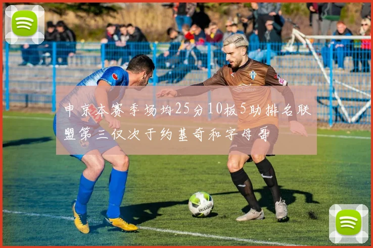 申京本赛季场均25分10板5助排名联盟第三仅次于约基奇和字母哥