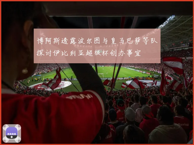 博阿斯透露波尔图与皇马巴萨等队探讨伊比利亚超级杯创办事宜