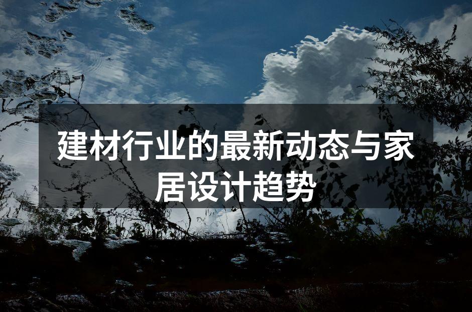 建材行业的最新动态与家居设计趋势